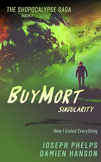 BuyMort: Singularity: How I Ended Everything (BuyMort - The Shopocalypse Saga (Complete Series) Book 7)